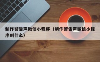 顺德制作警告声微信小程序（制作警告声微信小程序叫什么）