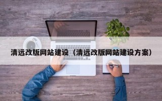 顺德清远改版网站建设（清远改版网站建设方案）