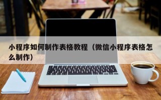 顺德小程序如何制作表格教程（微信小程序表格怎么制作）