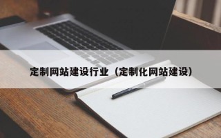 顺德定制网站建设行业（定制化网站建设）