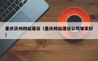 顺德重庆滨州网站建设（重庆网站建设公司哪家好）