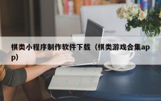 顺德棋类小程序制作软件下载（棋类游戏合集app）