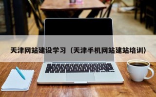 顺德天津网站建设学习（天津手机网站建站培训）