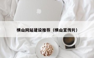 顺德横山网站建设推荐（横山宣传片）