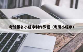 顺德考验报名小程序制作教程（考研小程序）
