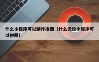 顺德什么小程序可以制作拼图（什么微信小程序可以拼图）