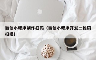 顺德微信小程序制作扫码（微信小程序开发二维码扫描）