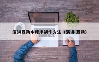 顺德演讲互动小程序制作方法（演讲 互动）