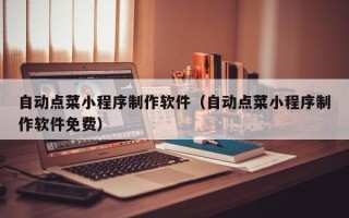 顺德自动点菜小程序制作软件（自动点菜小程序制作软件免费）
